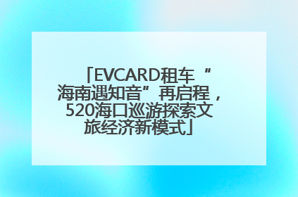 EVCARD租车“海南遇知音”再启程，520海口巡游探索文旅经济新模式