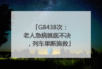 G8438次：老人急病就医不决，列车果断施救