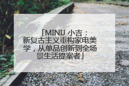 MINIJ 小吉：新复古主义重构家电美学，从单品创新到全场景生活提案者