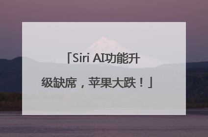 Siri AI功能升级缺席，苹果大跌！