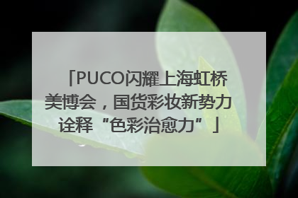 PUCO闪耀上海虹桥美博会，国货彩妆新势力诠释“色彩治愈力”