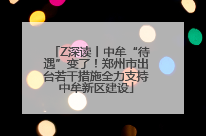 Z深读丨中牟“待遇”变了！郑州市出台若干措施全力支持中牟新区建设